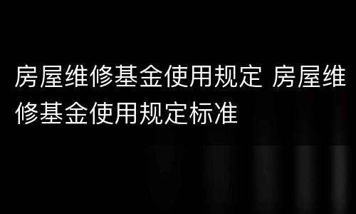 房屋维修基金使用规定 房屋维修基金使用规定标准