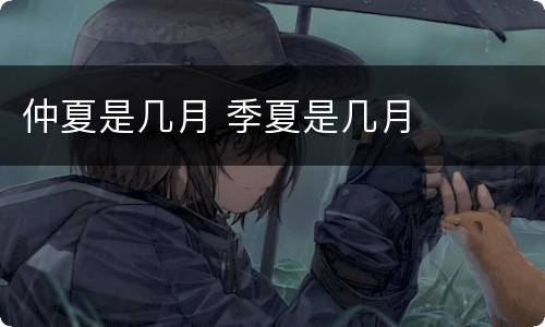 仲夏是几月 季夏是几月