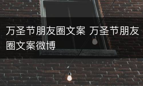 万圣节朋友圈文案 万圣节朋友圈文案微博