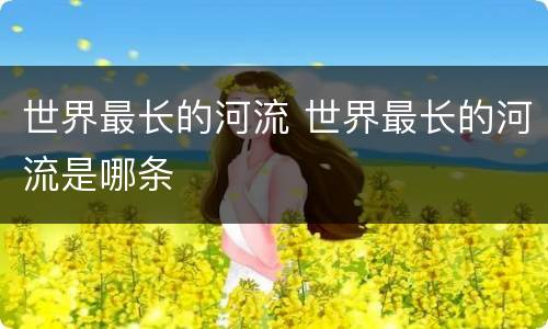 世界最长的河流 世界最长的河流是哪条