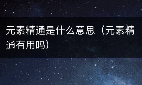 元素精通是什么意思（元素精通有用吗）