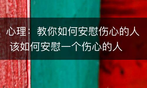 心理：教你如何安慰伤心的人 该如何安慰一个伤心的人