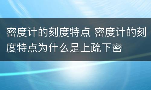 密度计的刻度特点 密度计的刻度特点为什么是上疏下密