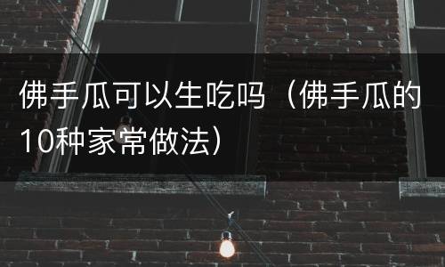佛手瓜可以生吃吗（佛手瓜的10种家常做法）