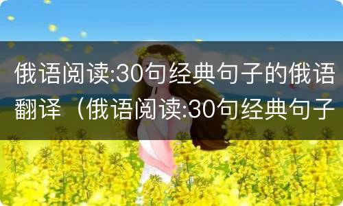 俄语阅读:30句经典句子的俄语翻译（俄语阅读:30句经典句子的俄语翻译是什么）