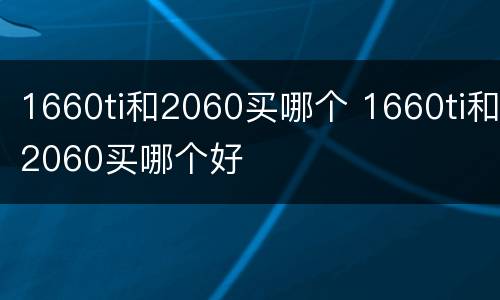 1660ti和2060买哪个 1660ti和2060买哪个好