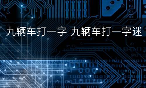 九辆车打一字 九辆车打一字迷