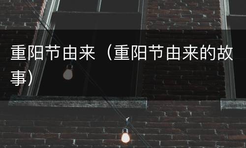 重阳节由来（重阳节由来的故事）