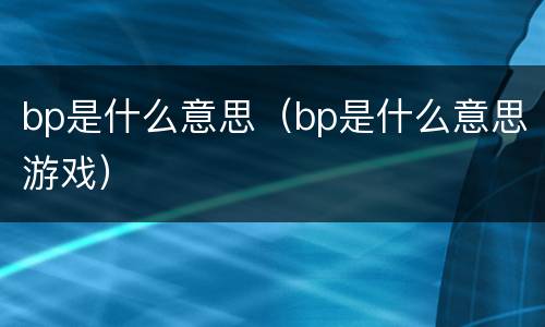 bp是什么意思（bp是什么意思游戏）