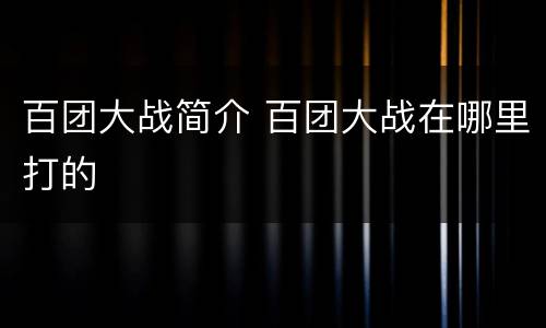 百团大战简介 百团大战在哪里打的