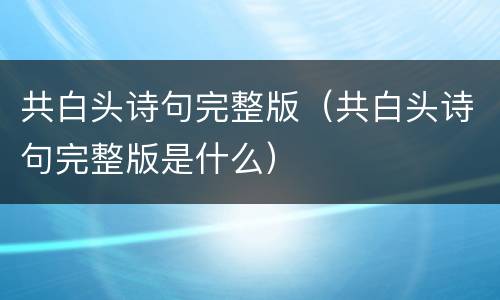 共白头诗句完整版（共白头诗句完整版是什么）