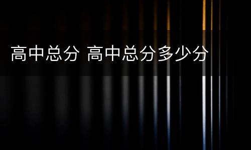 高中总分 高中总分多少分