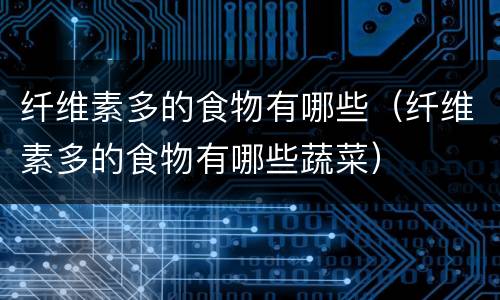 纤维素多的食物有哪些（纤维素多的食物有哪些蔬菜）