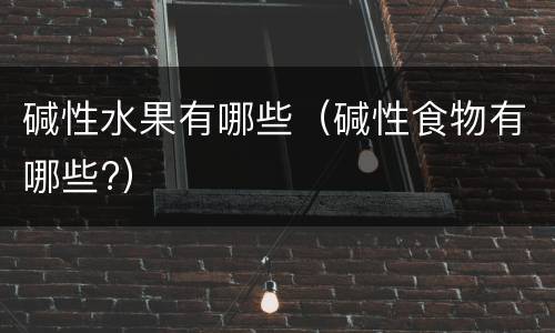碱性水果有哪些（碱性食物有哪些?）