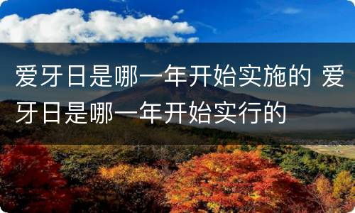 爱牙日是哪一年开始实施的 爱牙日是哪一年开始实行的