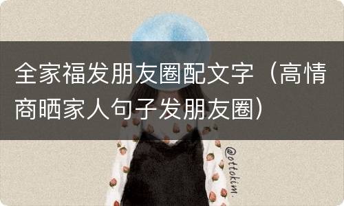 全家福发朋友圈配文字（高情商晒家人句子发朋友圈）