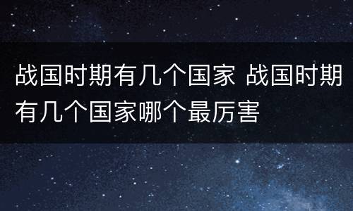 战国时期有几个国家 战国时期有几个国家哪个最厉害