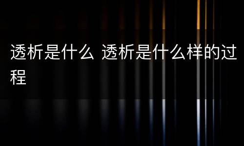 透析是什么 透析是什么样的过程