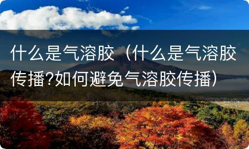 什么是气溶胶（什么是气溶胶传播?如何避免气溶胶传播）