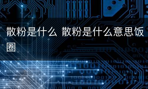 散粉是什么 散粉是什么意思饭圈