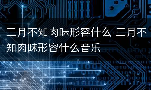 三月不知肉味形容什么 三月不知肉味形容什么音乐