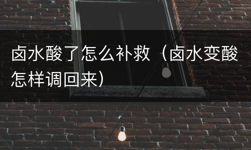 卤水酸了怎么补救（卤水变酸怎样调回来）