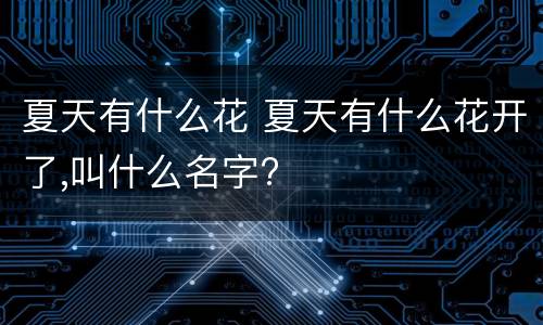 夏天有什么花 夏天有什么花开了,叫什么名字?
