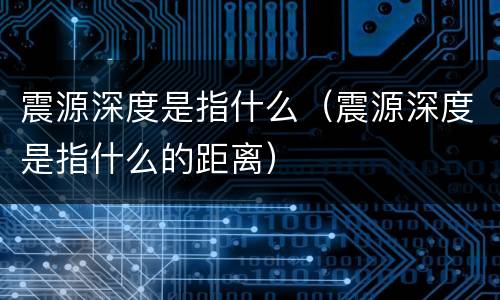 震源深度是指什么（震源深度是指什么的距离）
