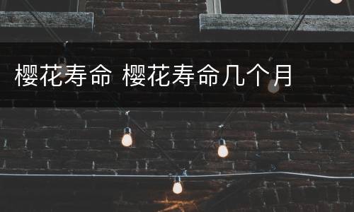 樱花寿命 樱花寿命几个月