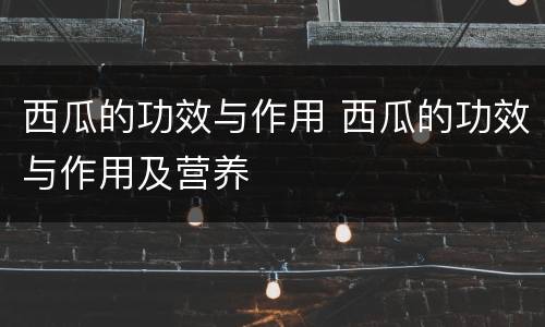 西瓜的功效与作用 西瓜的功效与作用及营养