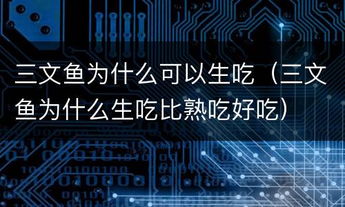 三文鱼为什么可以生吃（三文鱼为什么生吃比熟吃好吃）