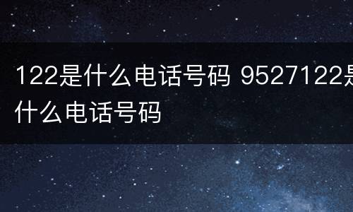 122是什么电话号码 9527122是什么电话号码