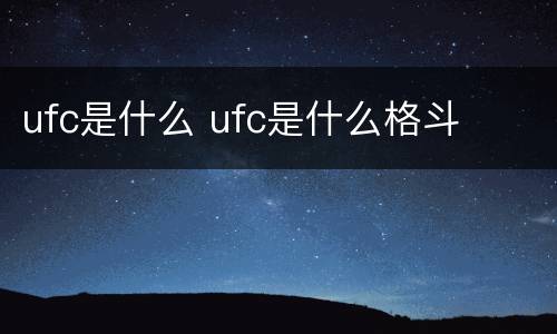 ufc是什么 ufc是什么格斗
