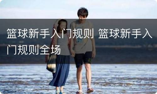 篮球新手入门规则 篮球新手入门规则全场