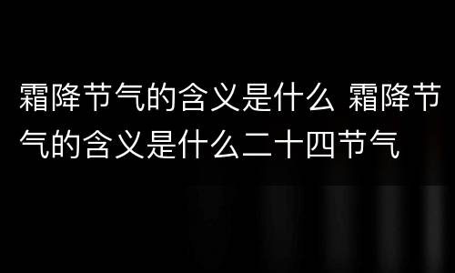霜降节气的含义是什么 霜降节气的含义是什么二十四节气