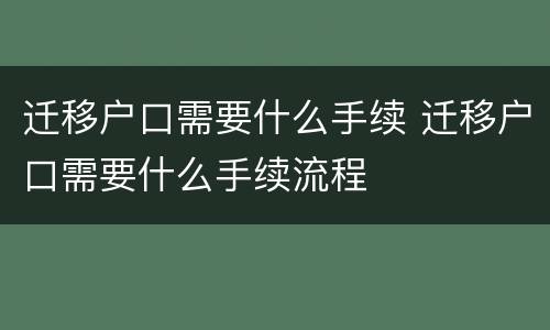 迁移户口需要什么手续 迁移户口需要什么手续流程