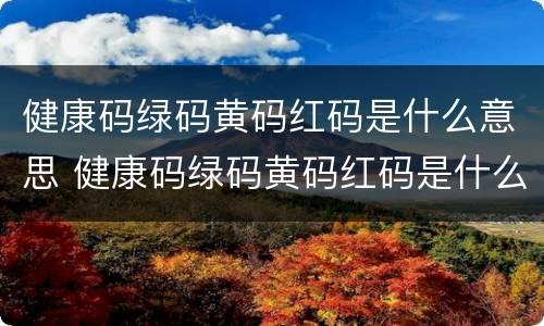 健康码绿码黄码红码是什么意思 健康码绿码黄码红码是什么意思呀
