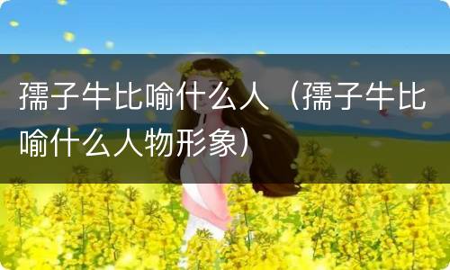 孺子牛比喻什么人（孺子牛比喻什么人物形象）