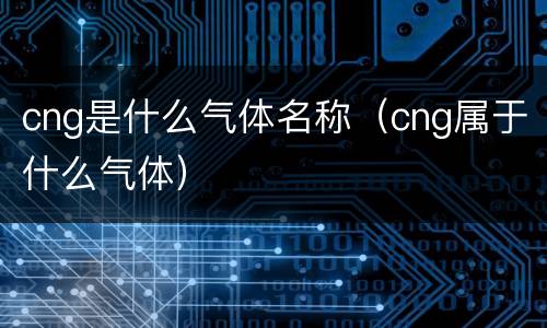 cng是什么气体名称（cng属于什么气体）