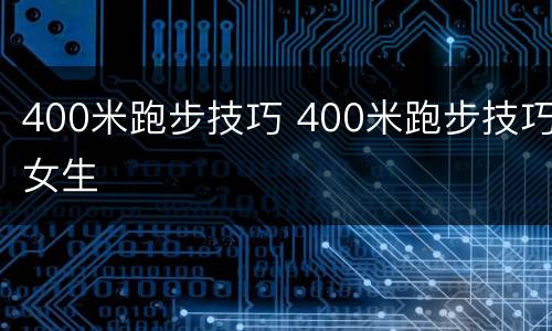 400米跑步技巧 400米跑步技巧女生