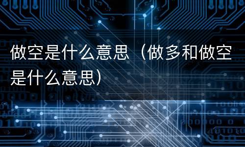 做空是什么意思（做多和做空是什么意思）