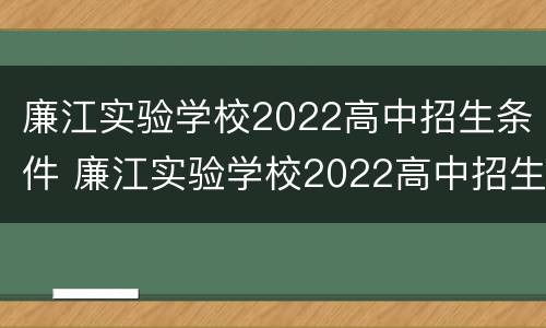 廉江实验学校2022高中招生条件 廉江实验学校2022高中招生条件如何