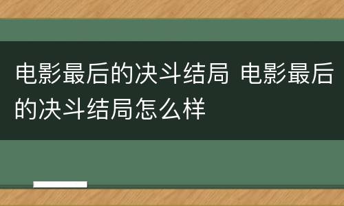 电影最后的决斗结局 电影最后的决斗结局怎么样