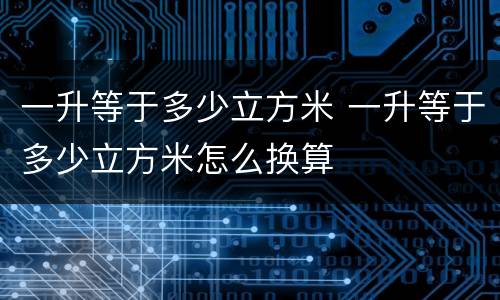 一升等于多少立方米 一升等于多少立方米怎么换算