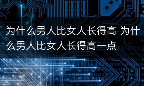 为什么男人比女人长得高 为什么男人比女人长得高一点