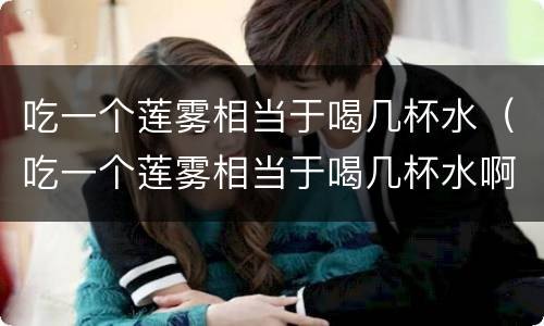 吃一个莲雾相当于喝几杯水（吃一个莲雾相当于喝几杯水啊）