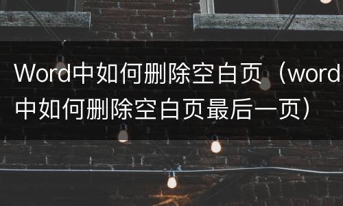Word中如何删除空白页（word中如何删除空白页最后一页）