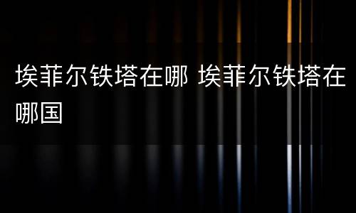 埃菲尔铁塔在哪 埃菲尔铁塔在哪国