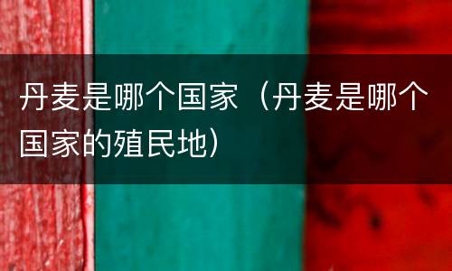 丹麦是哪个国家（丹麦是哪个国家的殖民地）