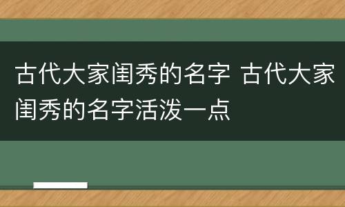 古代大家闺秀的名字 古代大家闺秀的名字活泼一点
